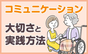 介護におけるコミュニケーションの大切さと実践方法