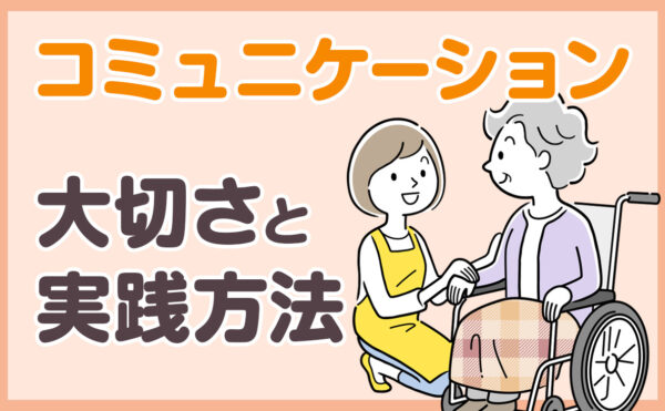介護におけるコミュニケーションの大切さと実践方法