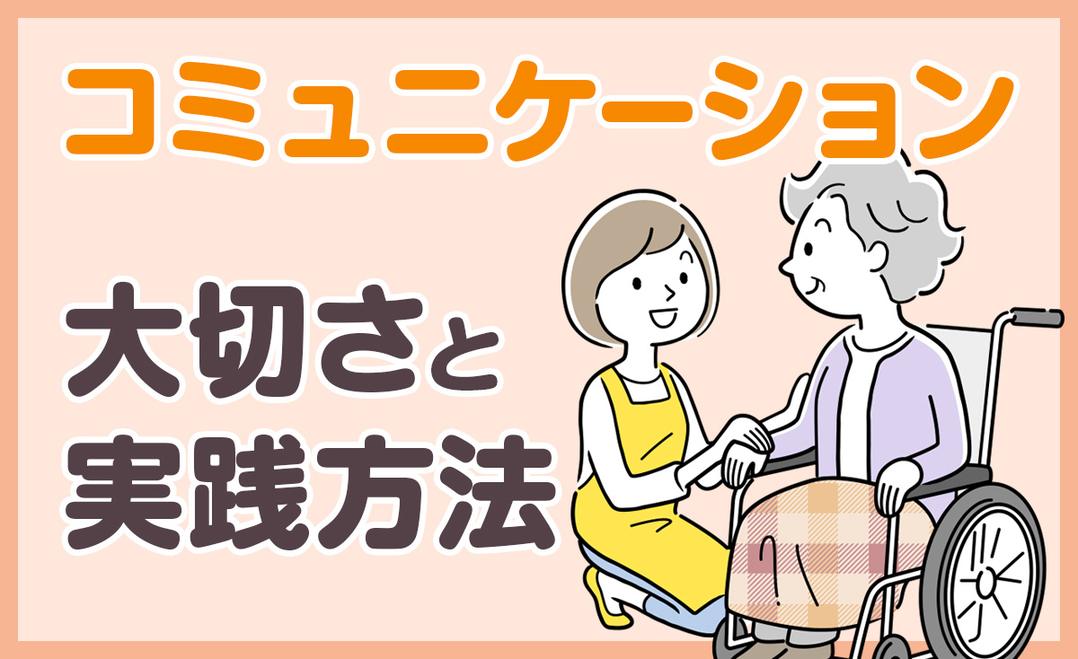 介護におけるコミュニケーションの大切さと実践方法 | しずなび介護なび