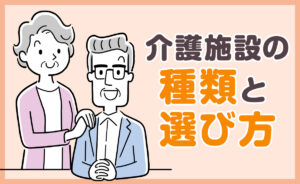 介護施設の種類と選び方完全ガイド｜特養・老健・有料老人ホーム・サ高住の違いと費用を徹底解説